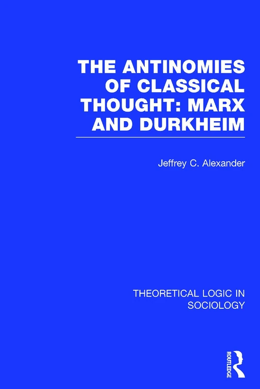 The Antinomies of Classical Thought: Marx and Durkheim (Theoretical Logic in Sociology): Volume 2