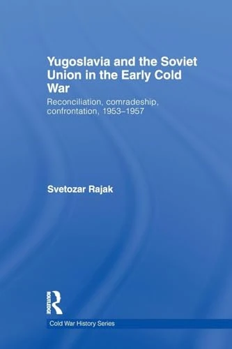 Yugoslavia and the Soviet Union in the Early Cold War: Reconciliation, comradeship, confrontation, 1953-1957 (Cold War History)