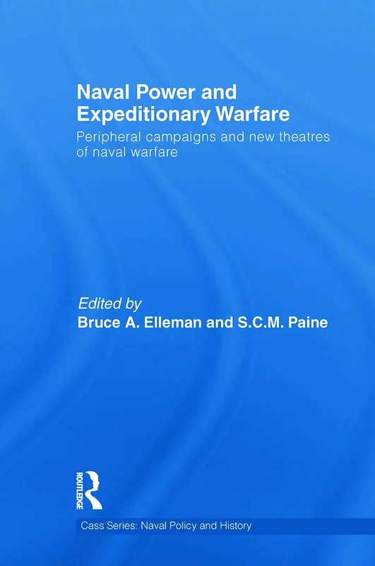 Naval Power and Expeditionary Wars: Peripheral Campaigns and New Theatres of Naval Warfare (Cass Series: Naval Policy and History)
