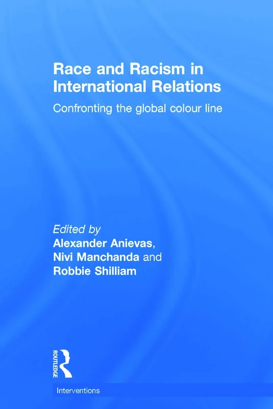Race and Racism in International Relations: Confronting the Global Colour Line (Interventions)