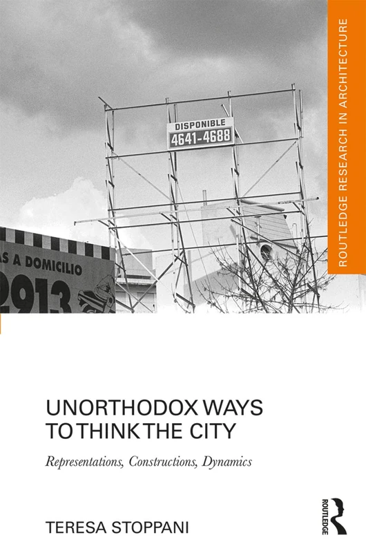 Unorthodox Ways to Think the City: Representations, Constructions, Dynamics (Routledge Research in Architecture)