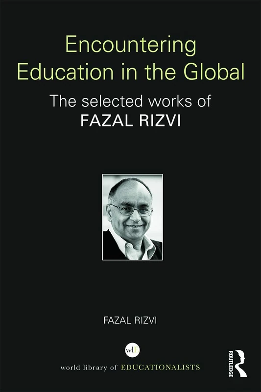 Encountering Education in the Global: The selected works of Fazal Rizvi (World Library of Educationalists)
