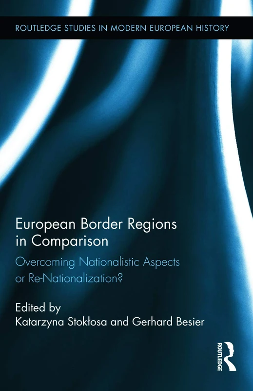 European Border Regions in Comparison: Overcoming Nationalistic Aspects or Re-Nationalization?: 21 (Routledge Studies in Modern European History)