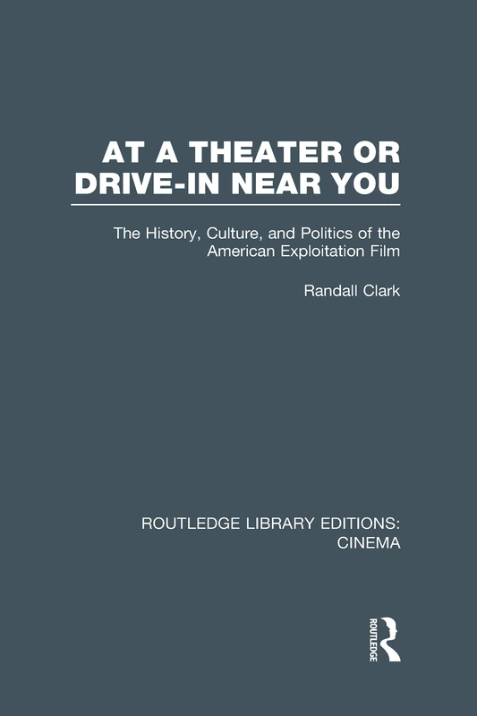 At a Theater or Drive-in Near You: The History, Culture, and Politics of the American Exploitation Film (Routledge Library Editions: Cinema)