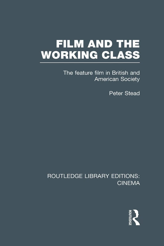 Film and the Working Class: The Feature Film in British and American Society (Routledge Library Editions: Cinema)