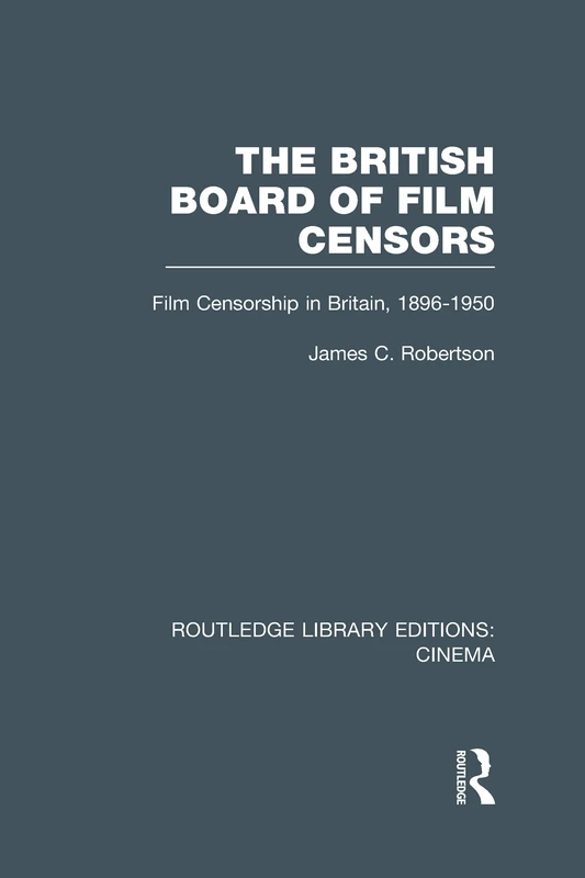 The British Board of Film Censors: Film Censorship in Britain, 1896-1950 (Routledge Library Editions: Cinema)