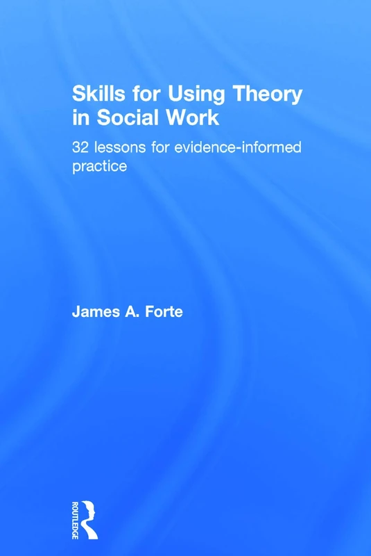 Skills for Using Theory in Social Work: 32 Lessons for Evidence-Informed Practice