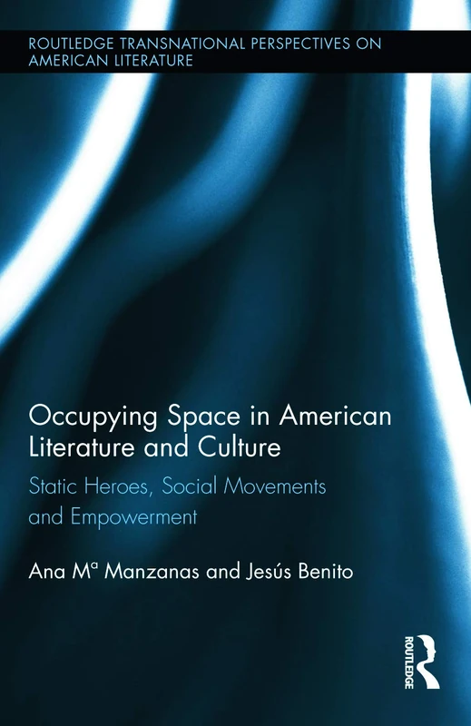 Occupying Space in American Literature and Culture: Static Heroes, Social Movements and Empowerment (Routledge Transnational Perspectives on American Literature)