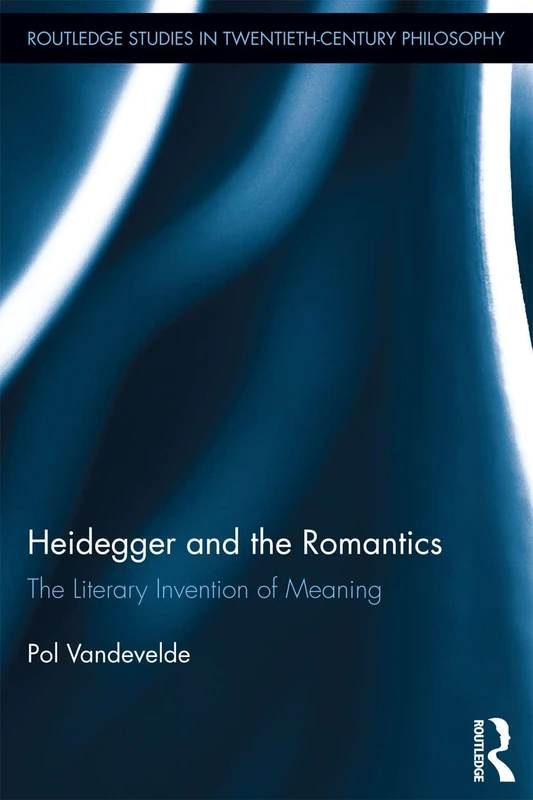 Heidegger and the Romantics: The Literary Invention of Meaning (Routledge Studies in Twentieth-Century Philosophy)