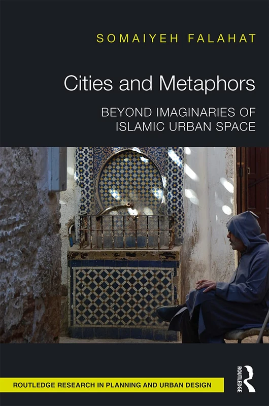 Cities and Metaphors: Beyond Imaginaries of Islamic Urban Space (Routledge Research in Planning and Urban Design)