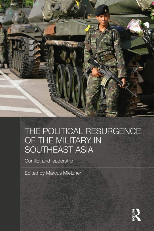 The Political Resurgence of the Military in Southeast Asia: Conflict and Leadership (Routledge Contemporary Southeast Asia Series)