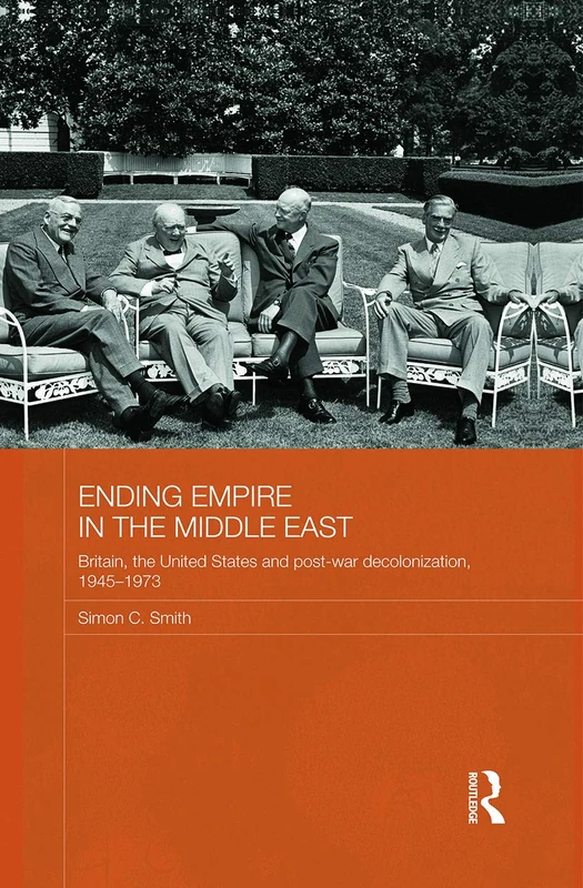 Ending Empire in the Middle East: Britain, the United States and Post-war Decolonization, 1945-1973 (Routledge Studies in Middle Eastern History)