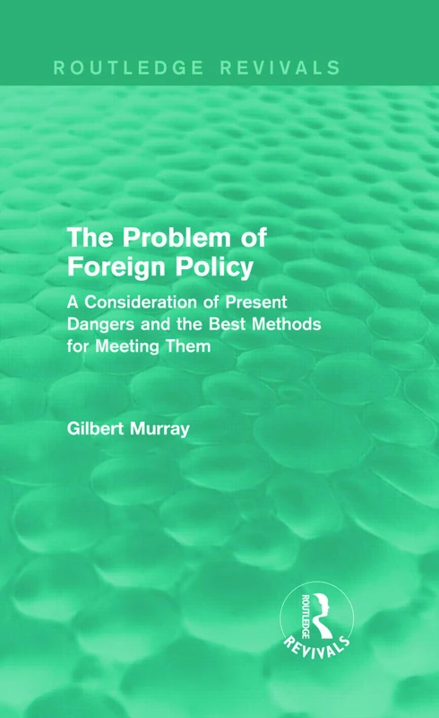 The Problem of Foreign Policy (Routledge Revivals): A Consideration of Present Dangers and the Best Methods for Meeting Them