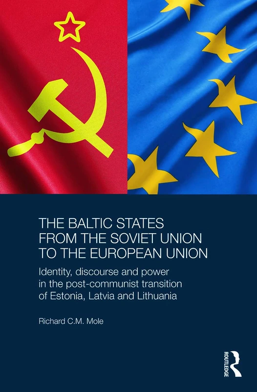 The Baltic States from the Soviet Union to the European Union: Identity, Discourse and Power in the Post-Communist Transition of Estonia, Latvia and ... Series on Russian and East European Studies)