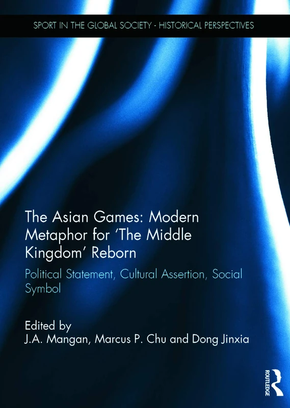 The Asian Games: Modern Metaphor for ‘The Middle Kingdom’ Reborn: Political Statement, Cultural Assertion, Social Symbol (Sport in the Global Society - Historical Perspectives)