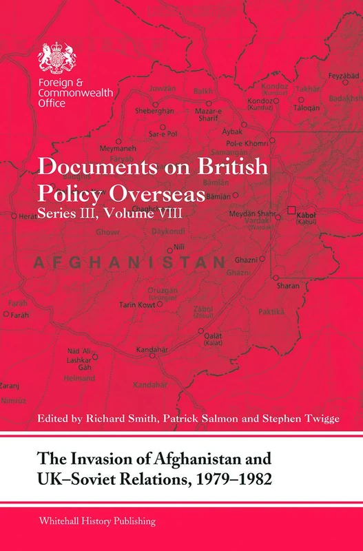 The Invasion of Afghanistan and UK-Soviet Relations, 1979-1982: Documents on British Policy Overseas, Series III, Volume VIII: 8 (Whitehall Histories)