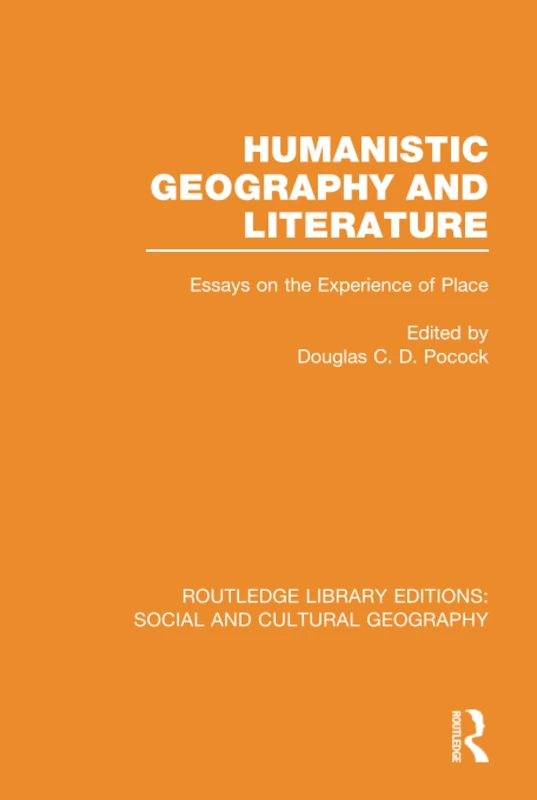 Humanistic Geography and Literature (RLE Social & Cultural Geography): Essays on the Experience of Place (Routledge Library Editions: Social and Cultural Geography)