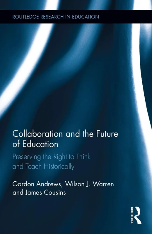 Collaboration and the Future of Education: Preserving the Right to Think and Teach Historically (Routledge Research in Education)