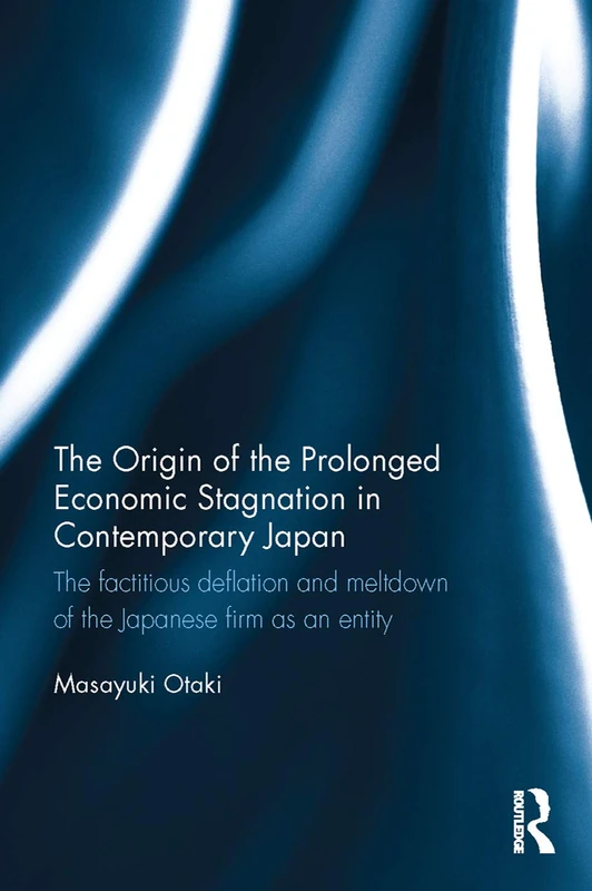The Origin of the Prolonged Economic Stagnation in Contemporary Japan: The factitious deflation and meltdown of the Japanese firm as an entity