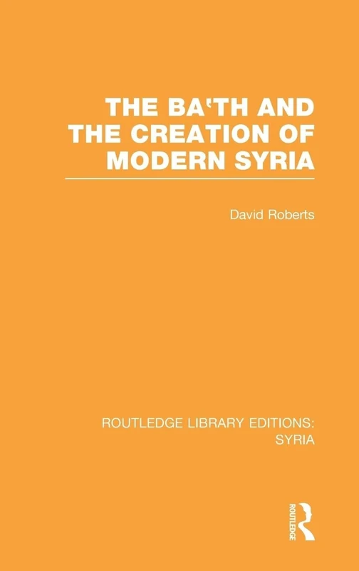 The Ba'th and the Creation of Modern Syria (RLE Syria) (Routledge Library Editions: Syria)