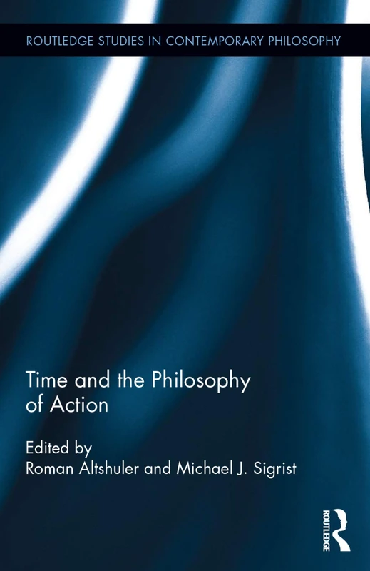 Time and the Philosophy of Action (Routledge Studies in Contemporary Philosophy)