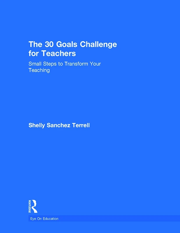 The 30 Goals Challenge for Teachers: Small Steps to Transform Your Teaching (Eye on Education)