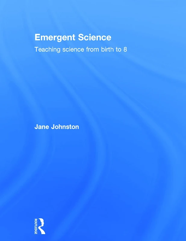 Routledge Emergent Science: Teaching Science from Birth to 8