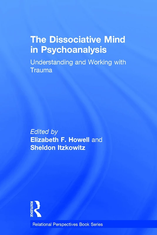 The Dissociative Mind in Psychoanalysis: Understanding and Working With Trauma (Relational Perspectives Book Series)