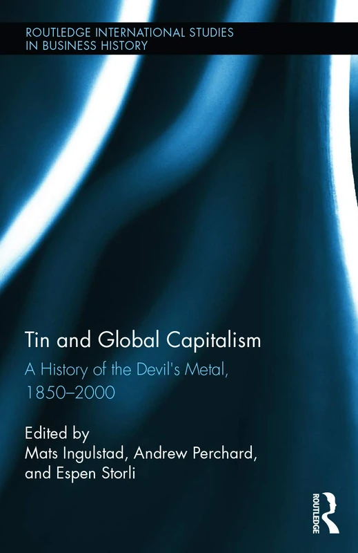 Tin and Global Capitalism, 1850-2000: A History of "the Devil's Metal" (Routledge International Studies in Business History)