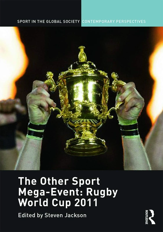 The Other Sport Mega-Event: Rugby World Cup 2011 (Sport in the Global Society – Contemporary Perspectives)