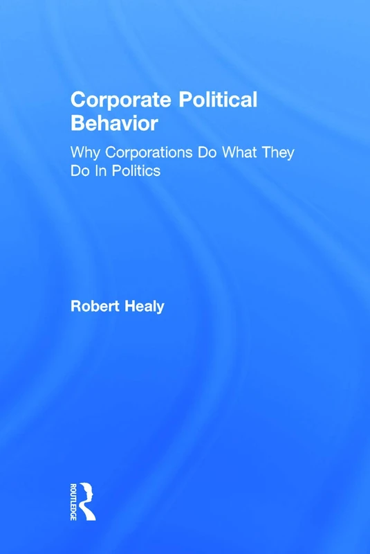 Corporate Political Behavior: Why Corporations Do What They Do in Politics