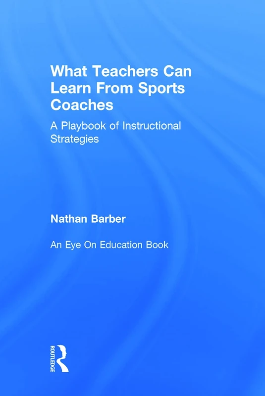 What Teachers Can Learn From Sports Coaches: A Playbook of Instructional Strategies (Routledge Eye on Education)