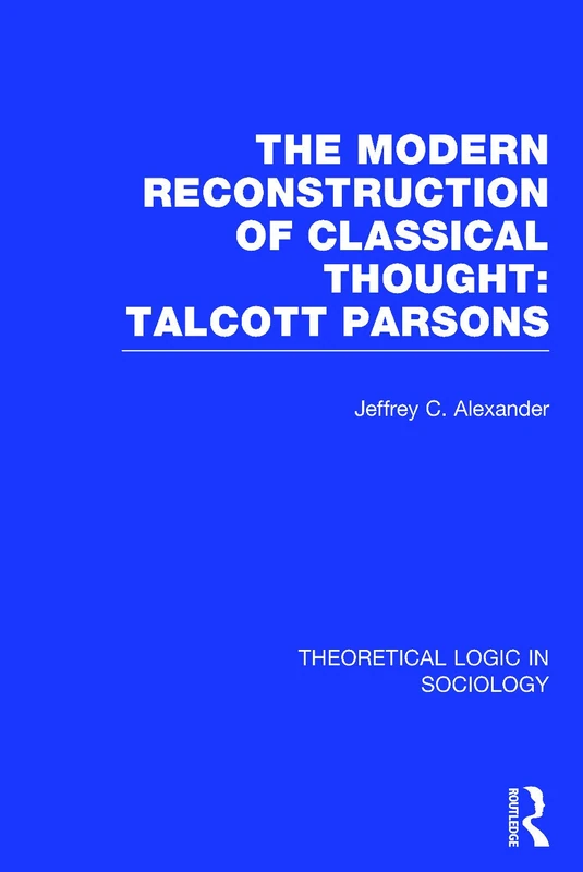 Modern Reconstruction of Classical Thought: Talcott Parsons (Theoretical Logic in Sociology)