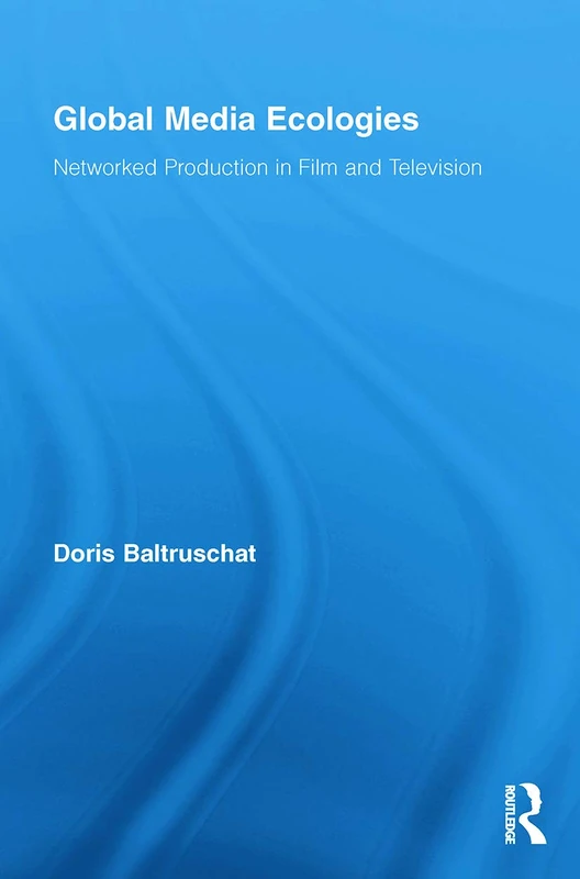 Global Media Ecologies: Networked Production in Film and Television (Routledge Advances in Internationalizing Media Studies)