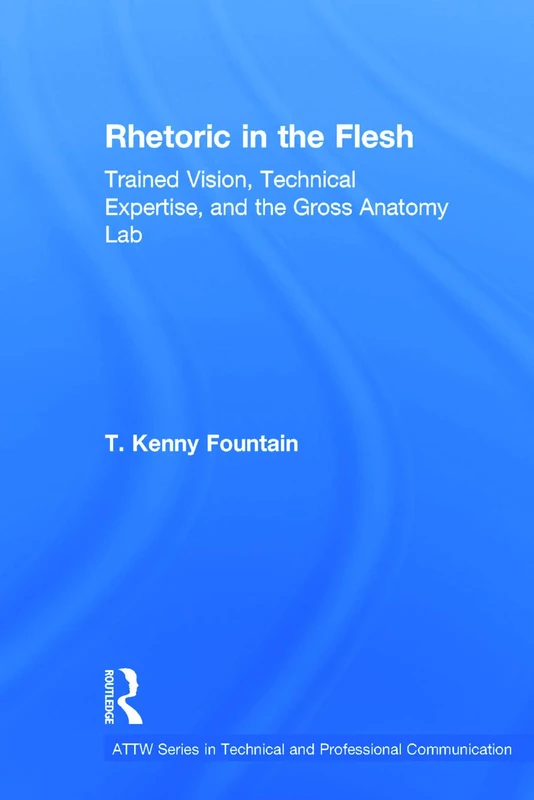 Rhetoric in the Flesh: Trained Vision, Technical Expertise, and the Gross Anatomy Lab (ATTW Series in Technical and Professional Communication) - Image 1