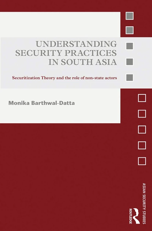 Understanding Security Practices in South Asia: Securitization Theory and the Role of Non-State Actors (Asian Security Studies)