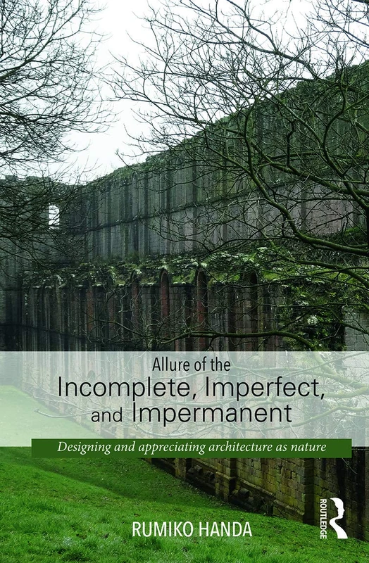 Allure of the Incomplete, Imperfect, and Impermanent: Designing and Appreciating Architecture as Nature