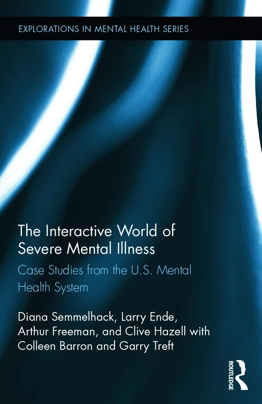 The Interactive World of Severe Mental Illness: Case Studies of the U.S. Mental Health System (Explorations in Mental Health)