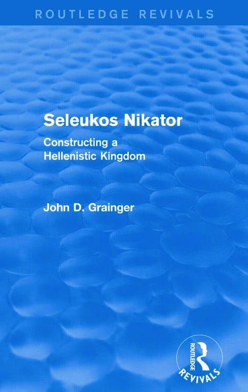 Seleukos Nikator (Routledge Revivals): Constructing a Hellenistic Kingdom