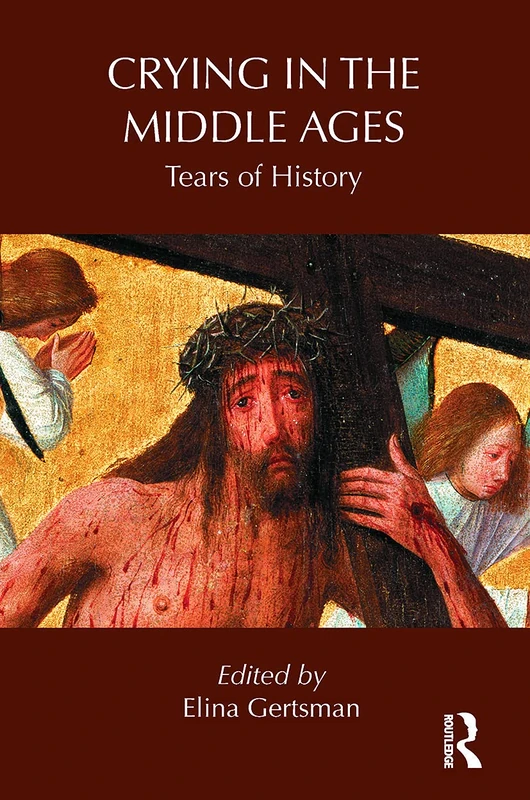 Crying in the Middle Ages: Tears of History (Routledge Studies in Medieval Religion and Culture)
