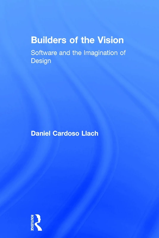 Builders of the Vision: Software and the Imagination of Design