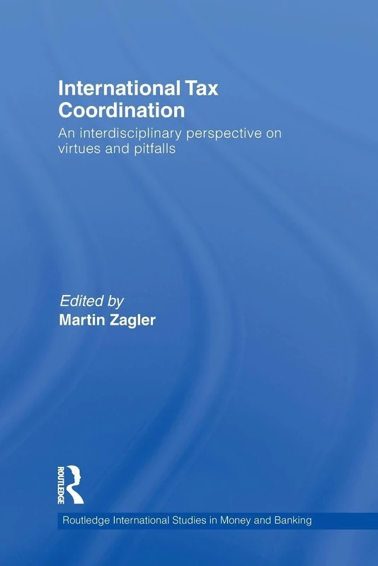 International Tax Coordination: An Interdisciplinary Perspective on Virtues and Pitfalls (Routledge International Studies in Money and Banking)