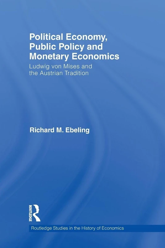 Political Economy, Public Policy and Monetary Economics: Ludwig von Mises and the Austrian Tradition: 108 (Routledge Studies in the History of Economics)