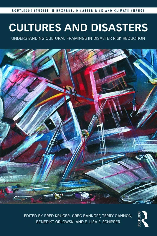 Cultures and Disasters: Understanding Cultural Framings in Disaster Risk Reduction (Routledge Studies in Hazards, Disaster Risk and Climate Change)