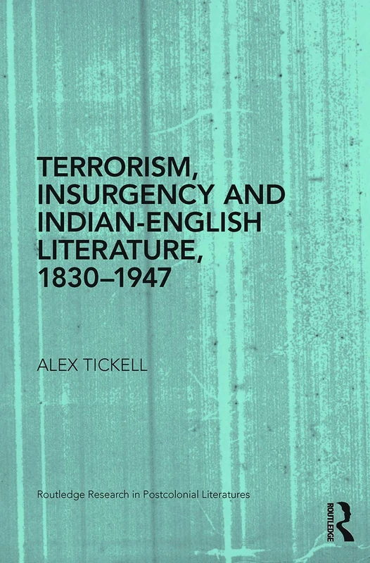 Terrorism, Insurgency and Indian-English Literature, 1830-1947 (Routledge Research in Postcolonial Literatures)