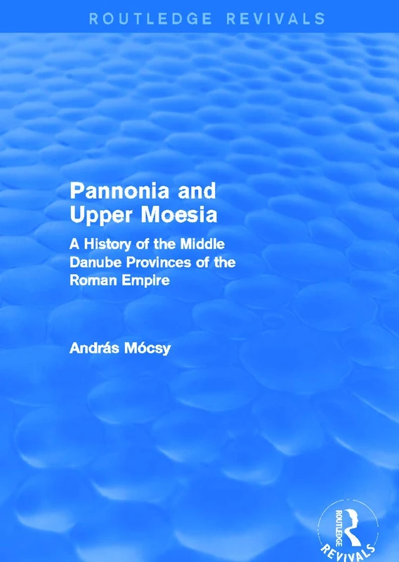 Pannonia and Upper Moesia (Routledge Revivals): A History of the Middle Danube Provinces of the Roman Empire