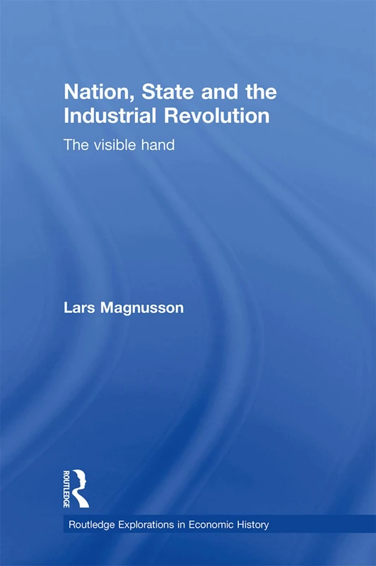 Nation, State and the Industrial Revolution: The Visible Hand (Routledge Explorations in Economic History)