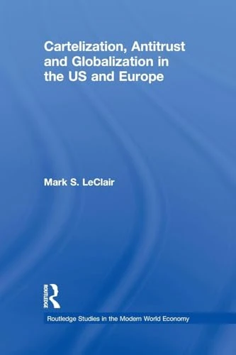 Cartelization, Antitrust and Globalization in the US and Europe: 82 (Routledge Studies in the Modern World Economy)