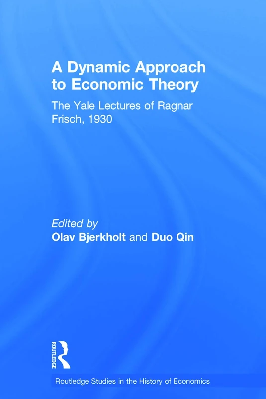 A Dynamic Approach to Economic Theory: The Yale Lectures of Ragnar Frisch (Routledge Studies in the History of Economics)