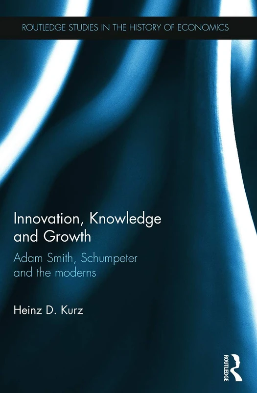 Innovation, Knowledge and Growth: Adam Smith, Schumpeter and the Moderns: 140 (Routledge Studies in the History of Economics)